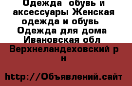 Одежда, обувь и аксессуары Женская одежда и обувь - Одежда для дома. Ивановская обл.,Верхнеландеховский р-н